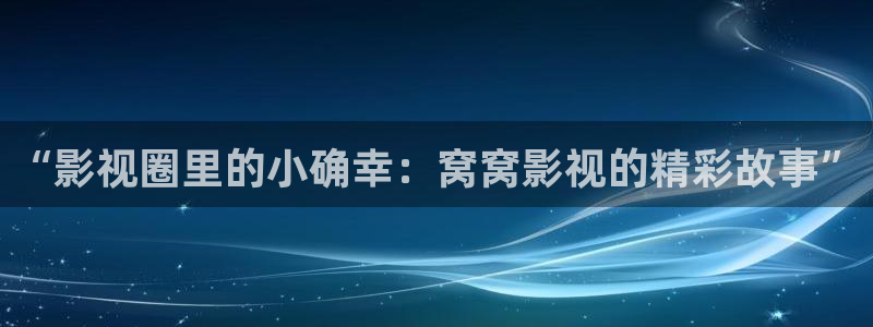 秋霞三级理论电影：“影视圈里的小确幸：窝窝影视的精彩故事”