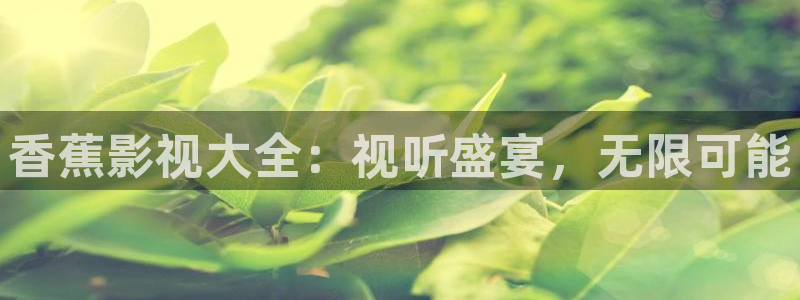 纤纤理论电影：香蕉影视大全：视听盛宴，无限可能