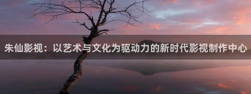 不卡理论电影：朱仙影视：以艺术与文化为驱动力的新时代影视制作中心