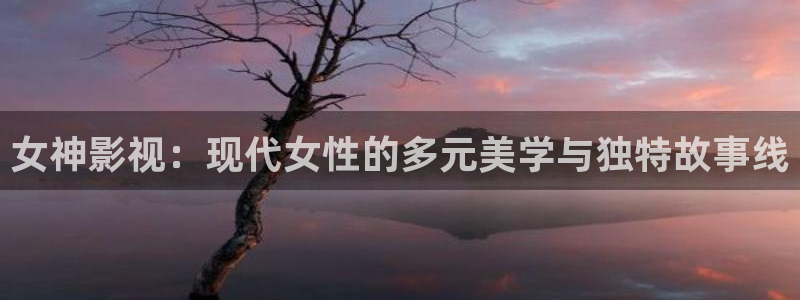 奇优影院理论片6080：女神影视：现代女性的多元美学与独特故事线